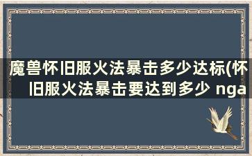 魔兽怀旧服火法暴击多少达标(怀旧服火法暴击要达到多少 nga)